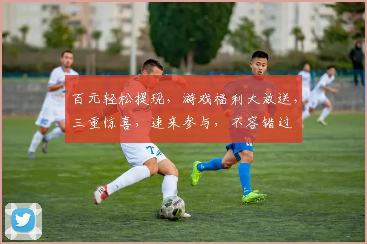 百元轻松提现，游戏福利大放送，三重惊喜，速来参与，不容错过