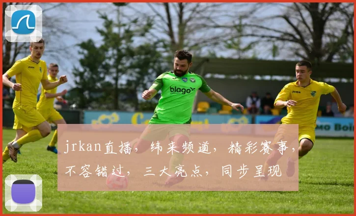 jrkan直播，纬来频道，精彩赛事，不容错过，三大亮点，同步呈现