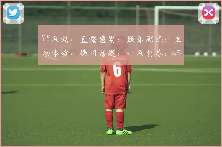YY网站，直播盛宴，娱乐潮流，互动体验，热门话题，一网打尽，不容错过