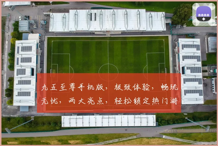 九五至尊手机版，极致体验，畅玩无忧，两大亮点，轻松锁定热门游戏，尽在掌握