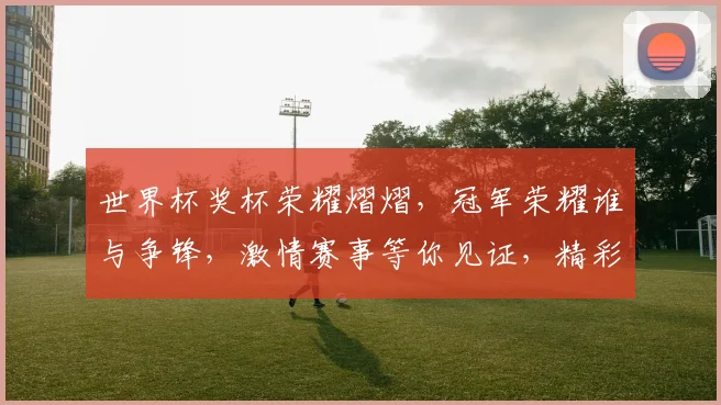 世界杯奖杯荣耀熠熠，冠军荣耀谁与争锋，激情赛事等你见证，精彩瞬间不容错过。